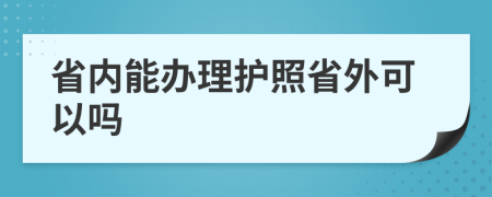 省内能办理护照省外可以吗