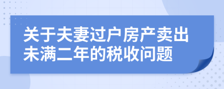 关于夫妻过户房产卖出未满二年的税收问题