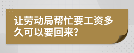 让劳动局帮忙要工资多久可以要回来？