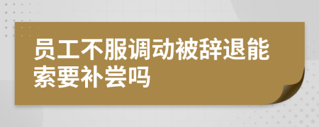 员工不服调动被辞退能索要补尝吗