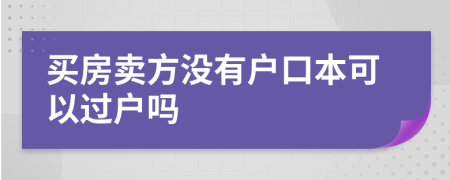 买房卖方没有户口本可以过户吗