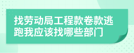 找劳动局工程款卷款逃跑我应该找哪些部门