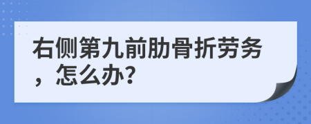 右侧第九前肋骨折劳务，怎么办？