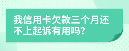我信用卡欠款三个月还不上起诉有用吗？
