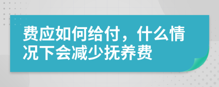 费应如何给付，什么情况下会减少抚养费