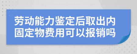 劳动能力鉴定后取出内固定物费用可以报销吗