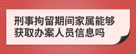 刑事拘留期间家属能够获取办案人员信息吗