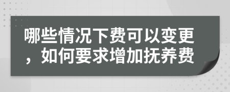 哪些情况下费可以变更，如何要求增加抚养费