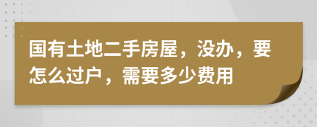 国有土地二手房屋，没办，要怎么过户，需要多少费用