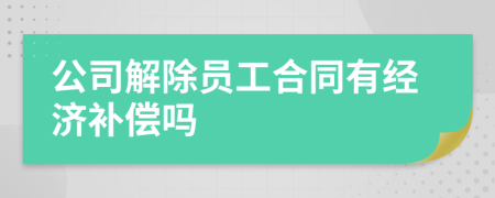 公司解除员工合同有经济补偿吗