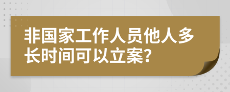 非国家工作人员他人多长时间可以立案？