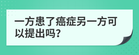 一方患了癌症另一方可以提出吗？