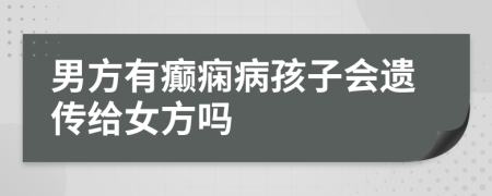 男方有癫痫病孩子会遗传给女方吗