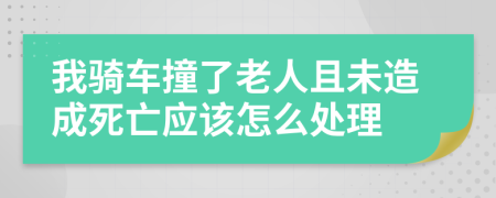 我骑车撞了老人且未造成死亡应该怎么处理