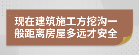 现在建筑施工方挖沟一般距离房屋多远才安全