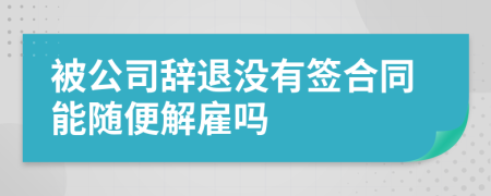 被公司辞退没有签合同能随便解雇吗