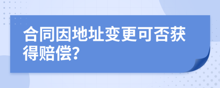 合同因地址变更可否获得赔偿？