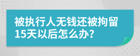 被执行人无钱还被拘留15天以后怎么办？