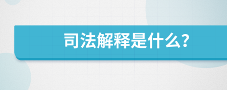 司法解释是什么？