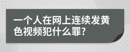 一个人在网上连续发黄色视频犯什么罪?