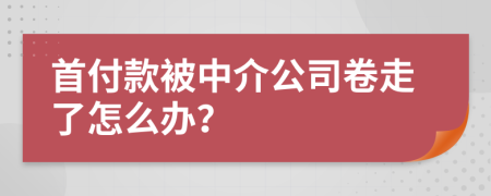 首付款被中介公司卷走了怎么办？