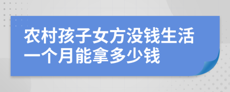 农村孩子女方没钱生活一个月能拿多少钱