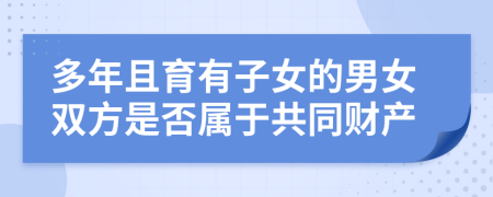 多年且育有子女的男女双方是否属于共同财产