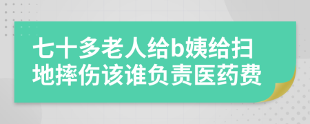 七十多老人给b姨给扫地摔伤该谁负责医药费