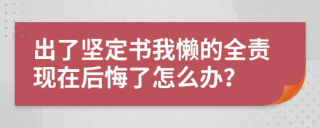 出了坚定书我懒的全责现在后悔了怎么办？