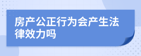 房产公正行为会产生法律效力吗