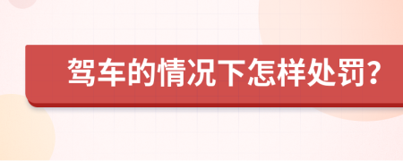 驾车的情况下怎样处罚？