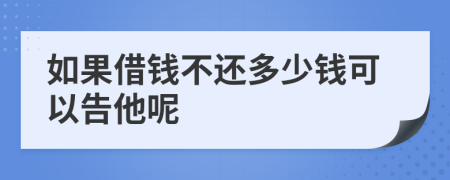 如果借钱不还多少钱可以告他呢