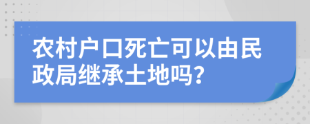 农村户口死亡可以由民政局继承土地吗？