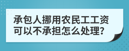 承包人挪用农民工工资可以不承担怎么处理？