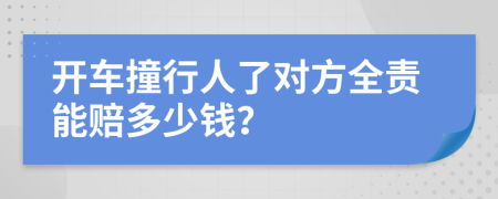 开车撞行人了对方全责能赔多少钱？