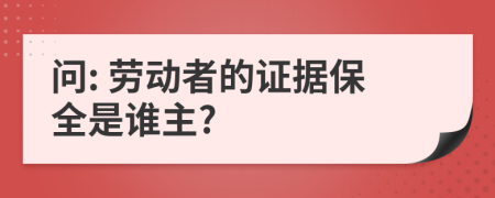 问: 劳动者的证据保全是谁主?