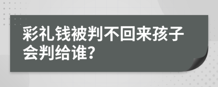 彩礼钱被判不回来孩子会判给谁？