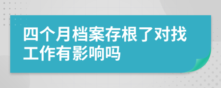 四个月档案存根了对找工作有影响吗