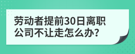 劳动者提前30日离职公司不让走怎么办？