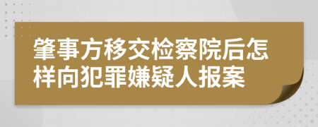 肇事方移交检察院后怎样向犯罪嫌疑人报案