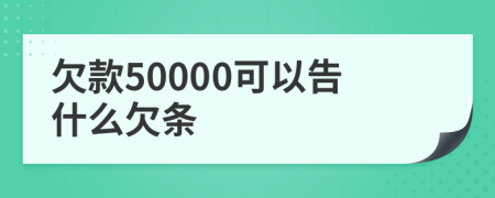 欠款50000可以告什么欠条