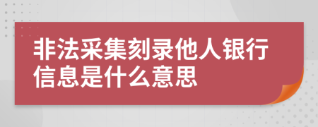 非法采集刻录他人银行信息是什么意思