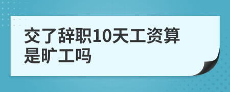 交了辞职10天工资算是旷工吗