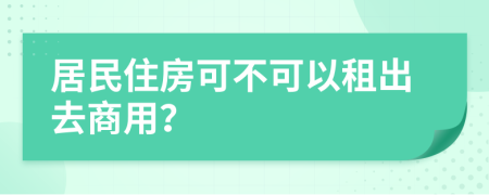 居民住房可不可以租出去商用？