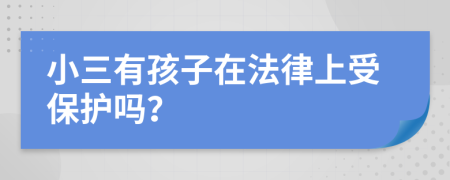 小三有孩子在法律上受保护吗？