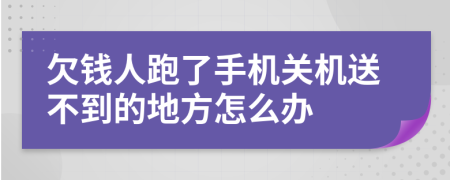 欠钱人跑了手机关机送不到的地方怎么办