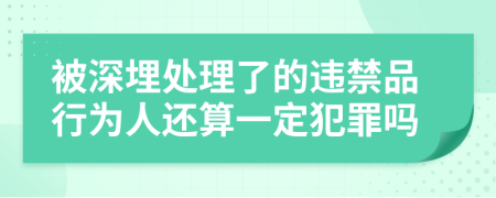 被深埋处理了的违禁品行为人还算一定犯罪吗