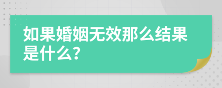 如果婚姻无效那么结果是什么？