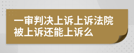 一审判决上诉上诉法院被上诉还能上诉么