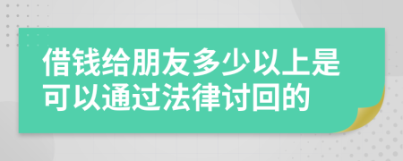 借钱给朋友多少以上是可以通过法律讨回的